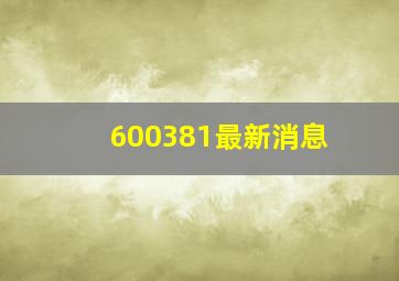 600381最新消息