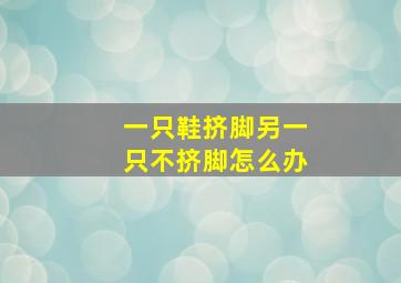 一只鞋挤脚另一只不挤脚怎么办