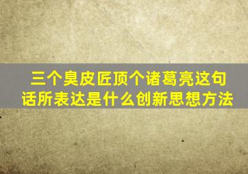 三个臭皮匠顶个诸葛亮这句话所表达是什么创新思想方法