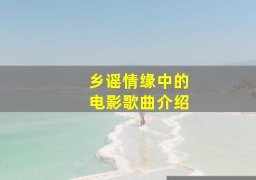 乡谣情缘中的电影歌曲介绍