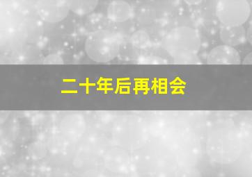 二十年后再相会