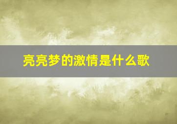 亮亮梦的激情是什么歌