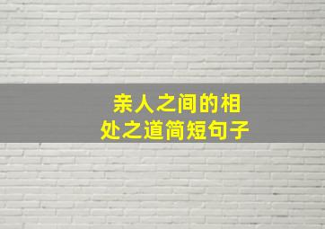 亲人之间的相处之道简短句子