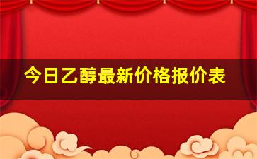 今日乙醇最新价格报价表