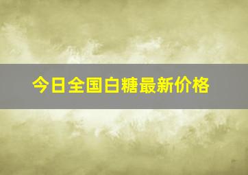 今日全国白糖最新价格