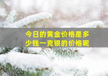 今日的黄金价格是多少钱一克银的价格呢