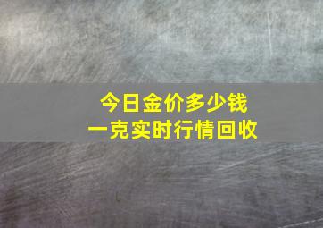 今日金价多少钱一克实时行情回收