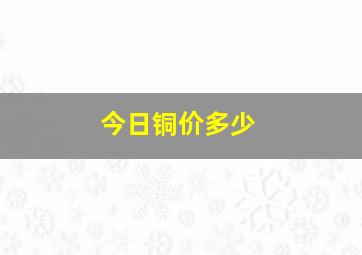 今日铜价多少