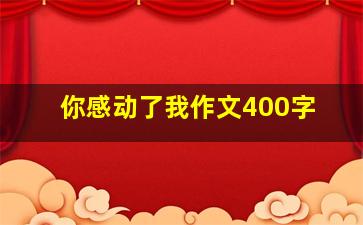 你感动了我作文400字