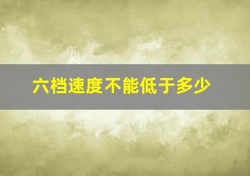 六档速度不能低于多少