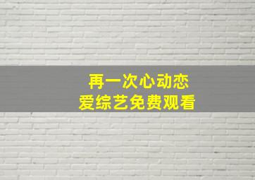 再一次心动恋爱综艺免费观看