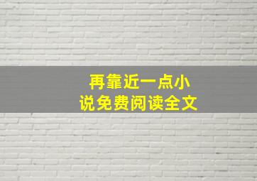 再靠近一点小说免费阅读全文