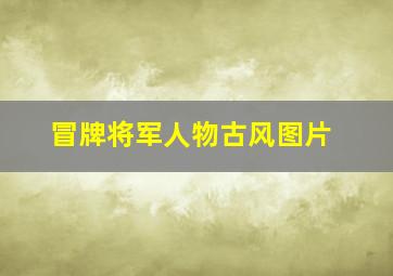 冒牌将军人物古风图片