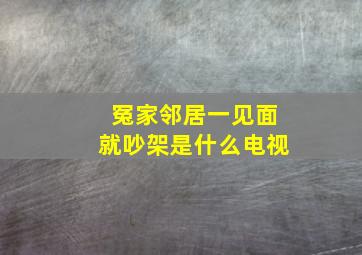 冤家邻居一见面就吵架是什么电视