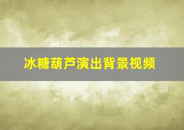 冰糖葫芦演出背景视频