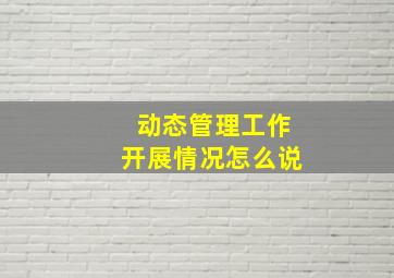 动态管理工作开展情况怎么说