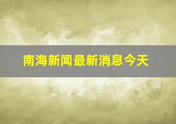 南海新闻最新消息今天