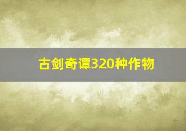 古剑奇谭320种作物