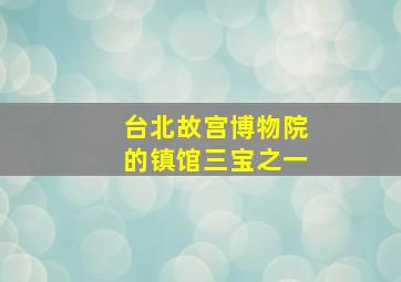 台北故宫博物院的镇馆三宝之一