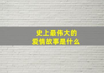 史上最伟大的爱情故事是什么