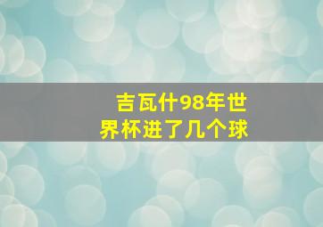 吉瓦什98年世界杯进了几个球