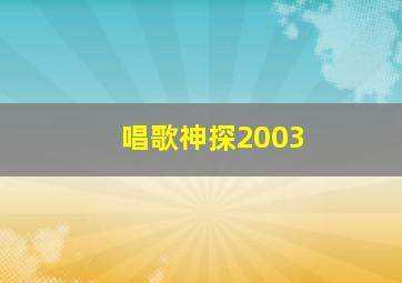 唱歌神探2003