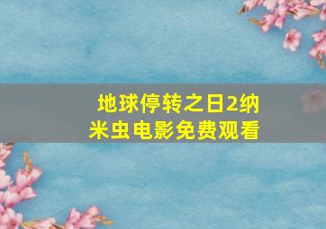 地球停转之日2纳米虫电影免费观看