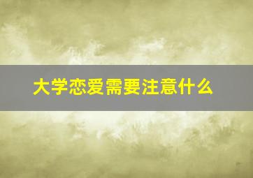 大学恋爱需要注意什么