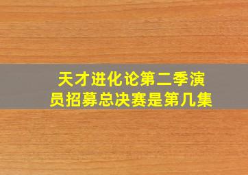 天才进化论第二季演员招募总决赛是第几集