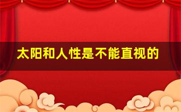 太阳和人性是不能直视的