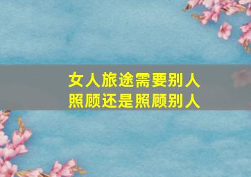 女人旅途需要别人照顾还是照顾别人