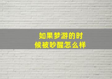 如果梦游的时候被吵醒怎么样