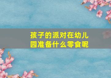 孩子的派对在幼儿园准备什么零食呢