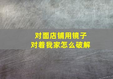 对面店铺用镜子对着我家怎么破解