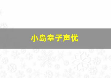 小岛幸子声优