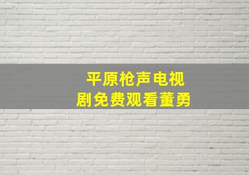 平原枪声电视剧免费观看董勇