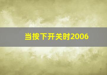 当按下开关时2006