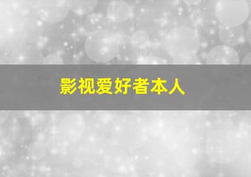 影视爱好者本人