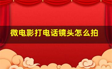 微电影打电话镜头怎么拍