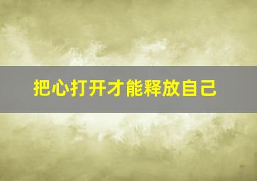 把心打开才能释放自己