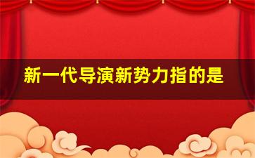 新一代导演新势力指的是