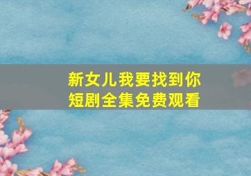 新女儿我要找到你短剧全集免费观看