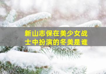 新山志保在美少女战士中扮演的冬美是谁