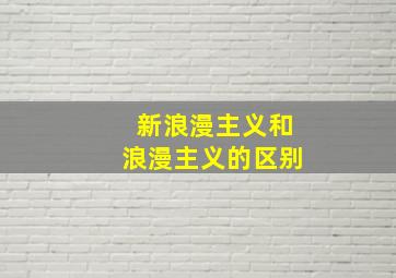 新浪漫主义和浪漫主义的区别