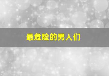 最危险的男人们