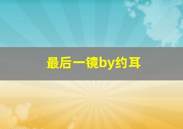 最后一镜by约耳