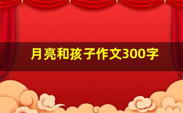 月亮和孩子作文300字