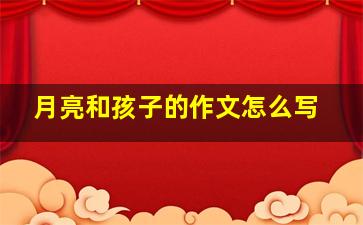 月亮和孩子的作文怎么写