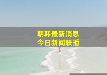 朝韩最新消息今日新闻联播