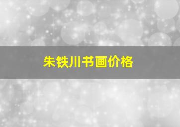 朱铁川书画价格